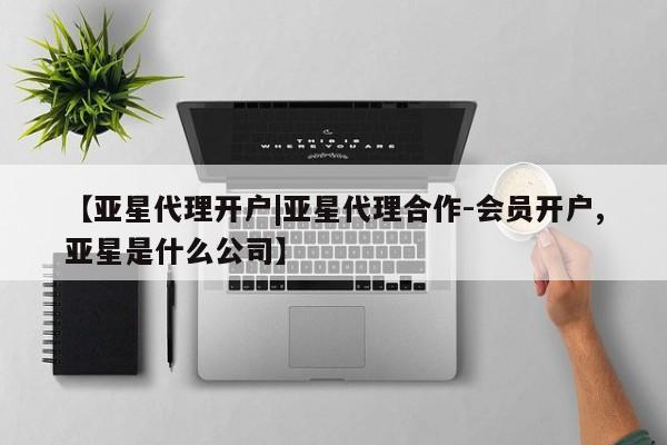 亚星管理官网 亚星官网【亚星代理开户|亚星代理合作-会员开户,亚星是什么公司】