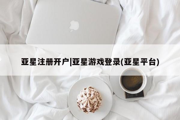 亚星管理官网 亚星官网亚星注册开户|亚星游戏登录(亚星平台)