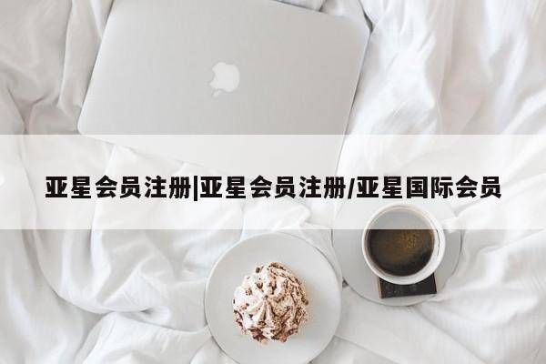 亚星管理官网 亚星官网|亚星会员注册/亚星国际会员