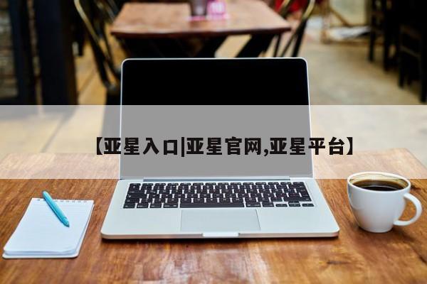 亚星管理官网 亚星官网【亚星入口|亚星官网,亚星平台】