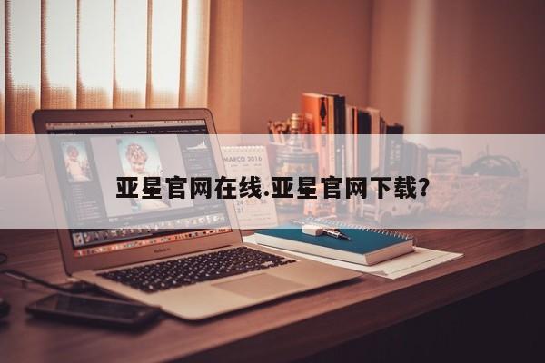 亚星管理官网 亚星官网亚星官网在线.亚星官网下载？