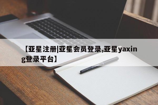 亚星管理官网 亚星官网【亚星注册|亚星会员登录,亚星yaxing登录平台】
