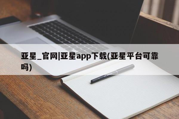 亚星管理官网 亚星官网亚星_官网|亚星app下载(亚星平台可靠吗)