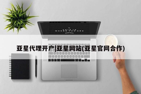亚星管理官网 亚星官网亚星代理开户|亚星网站(亚星官网合作)