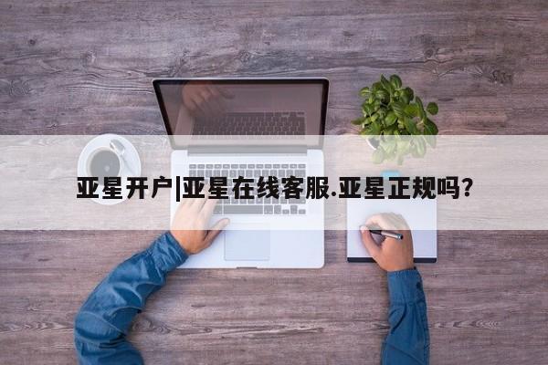 亚星管理官网 亚星官网亚星开户|亚星在线客服.亚星正规吗？