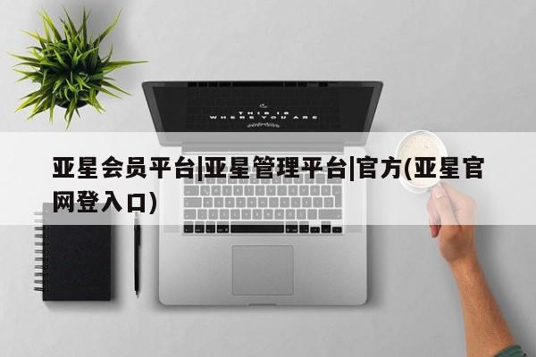 亚星管理官网 亚星官网亚星会员平台|亚星管理平台|官方(亚星官网登入口)