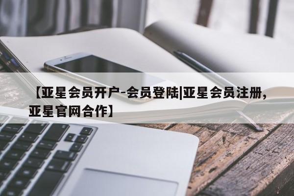 亚星管理官网 亚星官网【亚星会员开户-会员登陆|亚星会员注册,亚星官网合作】