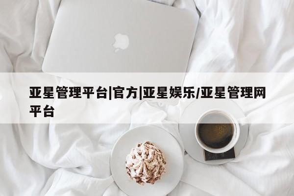 亚星管理官网 亚星官网亚星管理平台|官方|亚星娱乐/亚星管理网平台