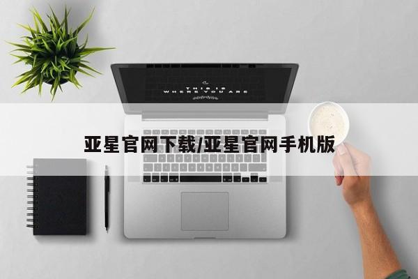 亚星管理官网 亚星官网亚星官网下载/亚星官网手机版