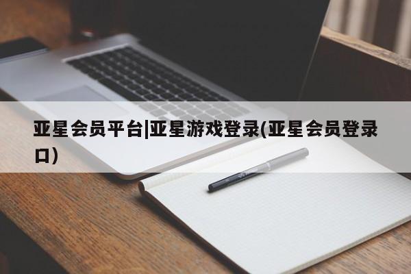 亚星管理官网 亚星官网亚星会员平台|亚星游戏登录(亚星会员登录口)