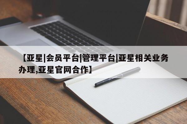 亚星管理官网 亚星官网【亚星|会员平台|管理平台|亚星相关业务办理,亚星官网合作】