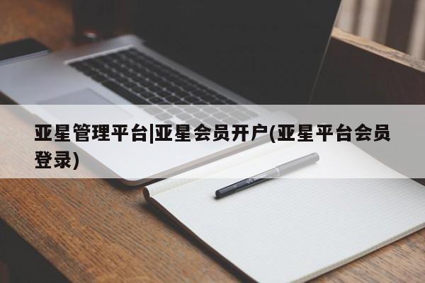 亚星管理官网 亚星官网亚星管理平台|亚星会员开户(亚星平台会员登录)