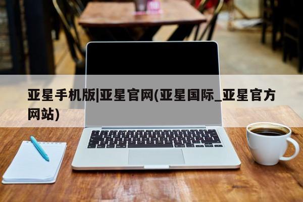 亚星管理官网 亚星官网亚星手机版|亚星官网(亚星国际_亚星官方网站)