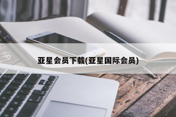 亚星管理官网 亚星官网亚星会员下载(亚星国际会员)