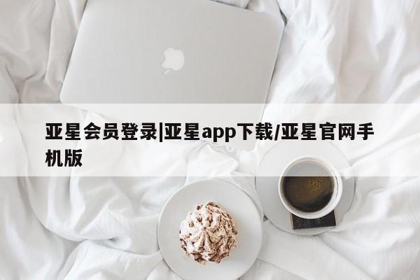 亚星管理官网 亚星官网亚星会员登录|亚星app下载/亚星官网手机版