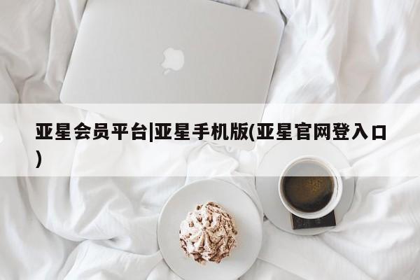 亚星管理官网 亚星官网亚星会员平台|亚星手机版(亚星官网登入口)