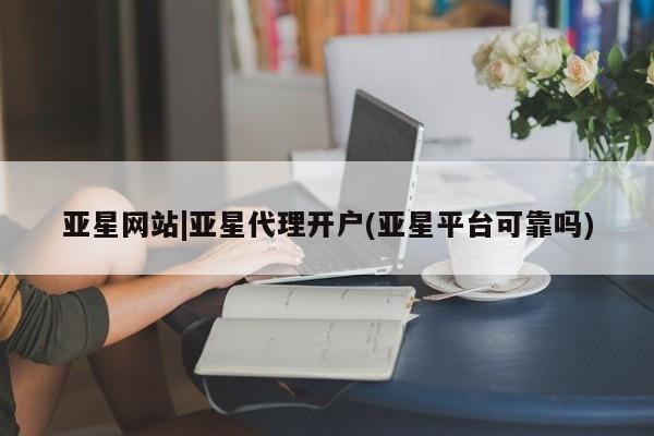 亚星管理官网 亚星官网亚星网站|亚星代理开户(亚星平台可靠吗)