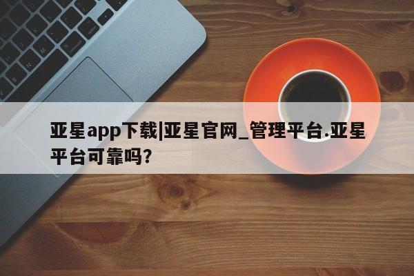 亚星app下载|亚星官网_管理平台