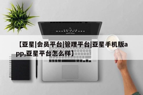 亚星管理官网 亚星官网【亚星|会员平台|管理平台|亚星手机版app,亚星平台怎么样】