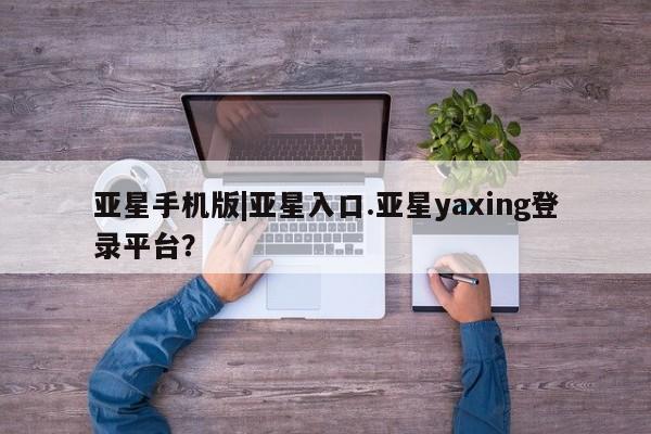 亚星管理官网 亚星官网亚星手机版|亚星入口.亚星yaxing登录平台？