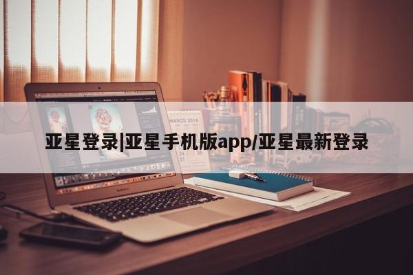亚星管理官网 亚星官网亚星登录|亚星手机版app/亚星最新登录