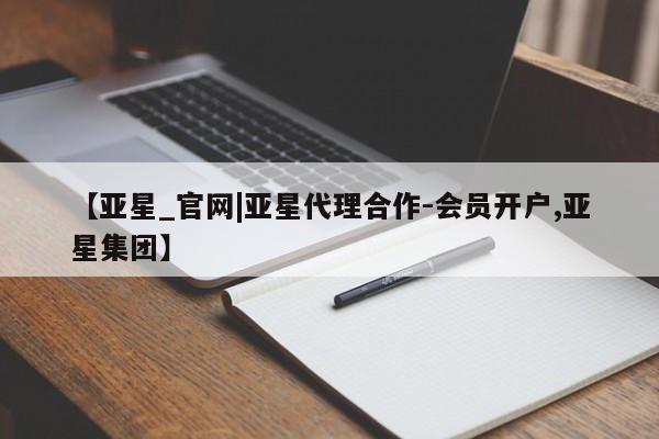 亚星管理官网 亚星官网【亚星_官网|亚星代理合作-会员开户,亚星集团】