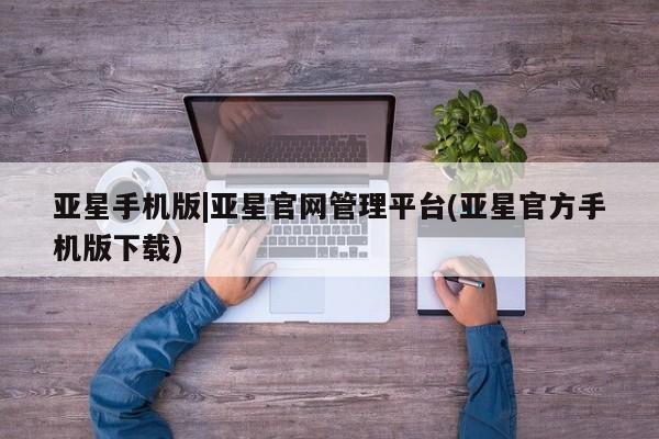 亚星管理官网 亚星官网亚星手机版|亚星官网管理平台(亚星官方手机版下载)